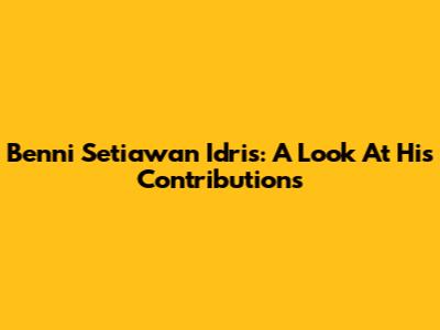Benni Setiawan Idris: A Look At His Contributions