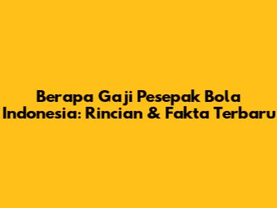 Berapa Gaji Pesepak Bola Indonesia: Rincian & Fakta Terbaru