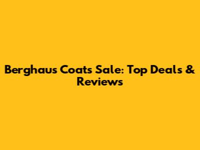 Berghaus Coats Sale: Top Deals & Reviews