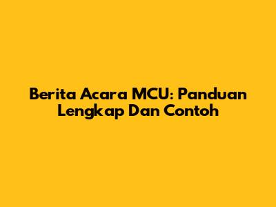 Berita Acara MCU: Panduan Lengkap Dan Contoh