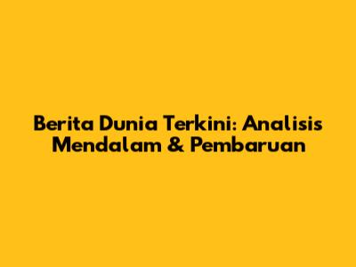 Berita Dunia Terkini: Analisis Mendalam & Pembaruan