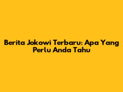 Berita Jokowi Terbaru: Apa Yang Perlu Anda Tahu