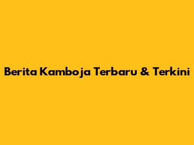 Berita Kamboja Terbaru & Terkini