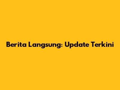 Berita Langsung: Update Terkini