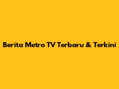 Berita Metro TV Terbaru & Terkini