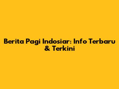 Berita Pagi Indosiar: Info Terbaru & Terkini