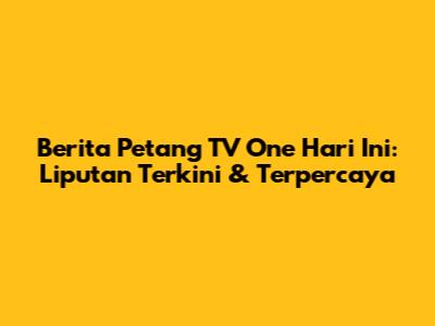 Berita Petang TV One Hari Ini: Liputan Terkini & Terpercaya