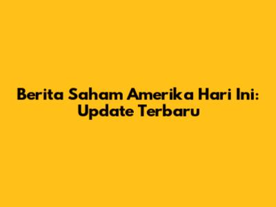 Berita Saham Amerika Hari Ini: Update Terbaru