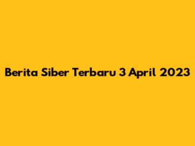 Berita Siber Terbaru 3 April 2023