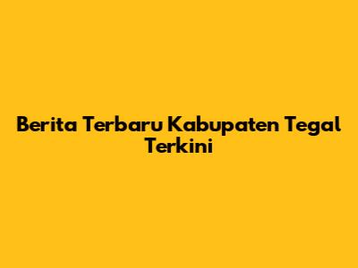 Berita Terbaru Kabupaten Tegal Terkini