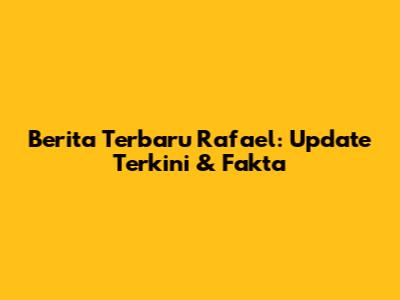 Berita Terbaru Rafael: Update Terkini & Fakta