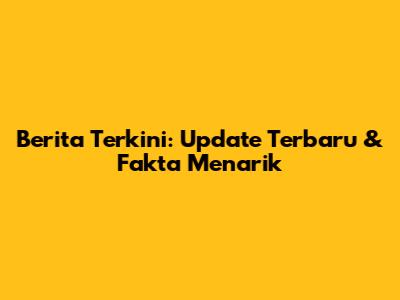 Berita Terkini: Update Terbaru & Fakta Menarik