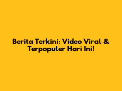 Berita Terkini: Video Viral & Terpopuler Hari Ini!