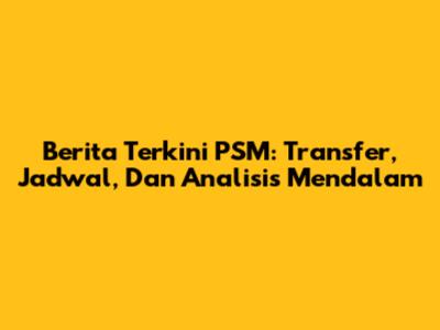Berita Terkini PSM: Transfer, Jadwal, Dan Analisis Mendalam
