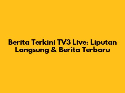 Berita Terkini TV3 Live: Liputan Langsung & Berita Terbaru