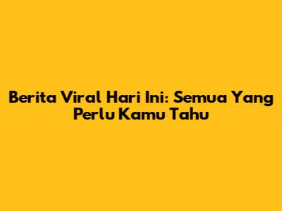 Berita Viral Hari Ini: Semua Yang Perlu Kamu Tahu