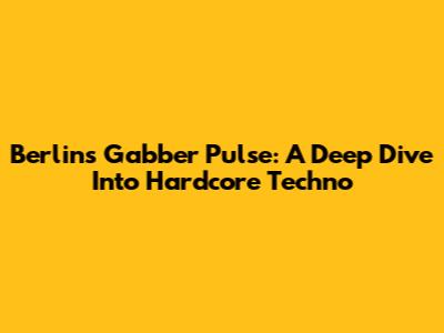 Berlin's Gabber Pulse: A Deep Dive Into Hardcore Techno
