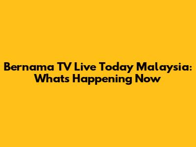 Bernama TV Live Today Malaysia: What's Happening Now