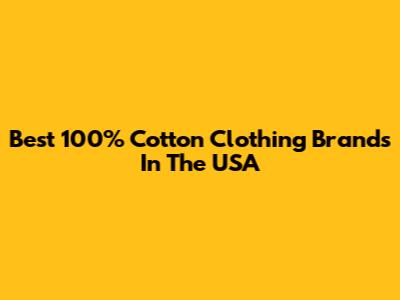 Best 100% Cotton Clothing Brands In The USA