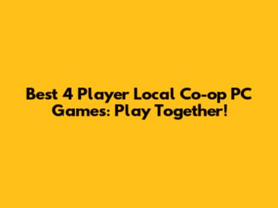 Best 4 Player Local Co-op PC Games: Play Together!
