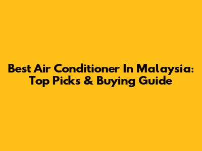 Best Air Conditioner In Malaysia: Top Picks & Buying Guide