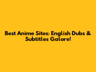 Best Anime Sites: English Dubs & Subtitles Galore!