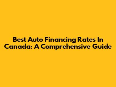 Best Auto Financing Rates In Canada: A Comprehensive Guide