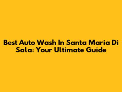 Best Auto Wash In Santa Maria Di Sala: Your Ultimate Guide