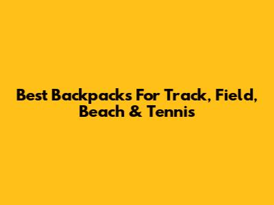 Best Backpacks For Track, Field, Beach & Tennis