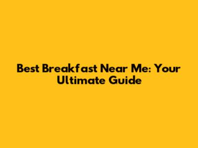 Best Breakfast Near Me: Your Ultimate Guide