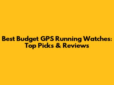 Best Budget GPS Running Watches: Top Picks & Reviews