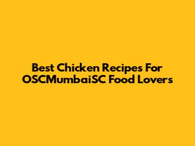 Best Chicken Recipes For OSCMumbaiSC Food Lovers