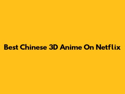 Best Chinese 3D Anime On Netflix
