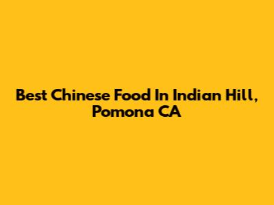Best Chinese Food In Indian Hill, Pomona CA