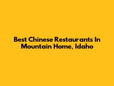 Best Chinese Restaurants In Mountain Home, Idaho