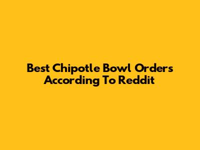 Best Chipotle Bowl Orders According To Reddit