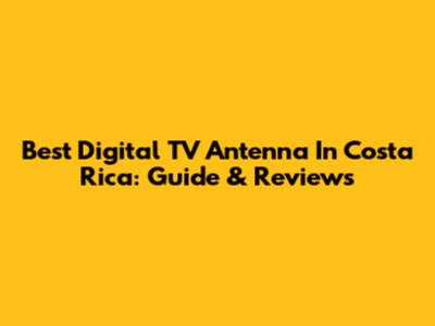 Best Digital TV Antenna In Costa Rica: Guide & Reviews