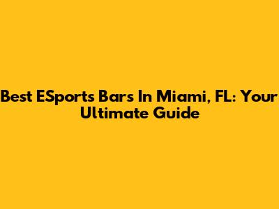 Best ESports Bars In Miami, FL: Your Ultimate Guide
