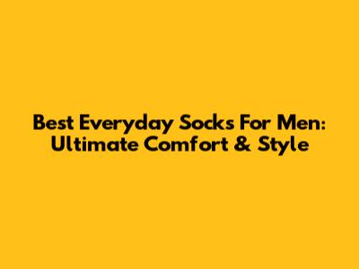 Best Everyday Socks For Men: Ultimate Comfort & Style