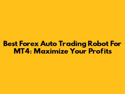 Best Forex Auto Trading Robot For MT4: Maximize Your Profits