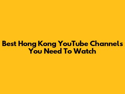 Best Hong Kong YouTube Channels You Need To Watch