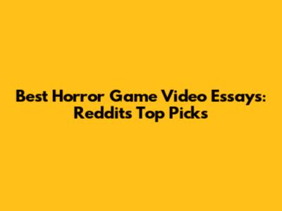 Best Horror Game Video Essays: Reddit's Top Picks