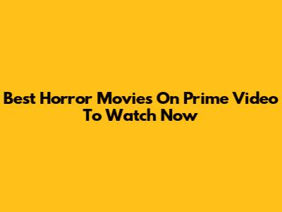 Best Horror Movies On Prime Video To Watch Now