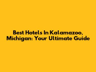 Best Hotels In Kalamazoo, Michigan: Your Ultimate Guide