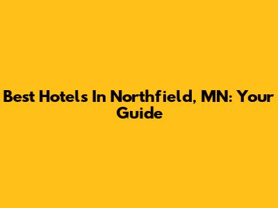 Best Hotels In Northfield, MN: Your Guide