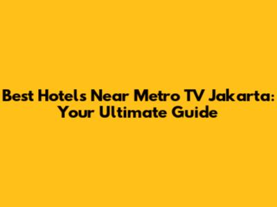 Best Hotels Near Metro TV Jakarta: Your Ultimate Guide