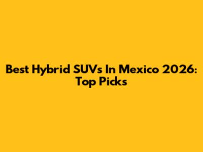 Best Hybrid SUVs In Mexico 2026: Top Picks