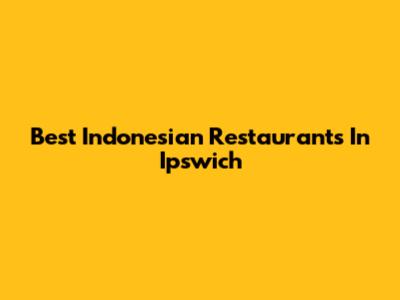 Best Indonesian Restaurants In Ipswich