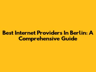 Best Internet Providers In Berlin: A Comprehensive Guide