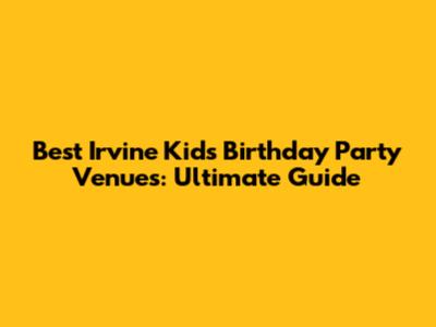 Best Irvine Kids Birthday Party Venues: Ultimate Guide